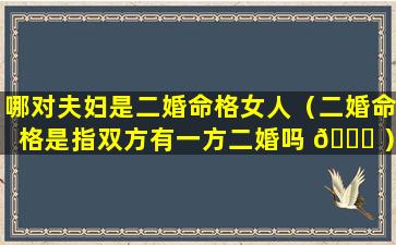 哪对夫妇是二婚命格女人（二婚命格是指双方有一方二婚吗 🕊 ）